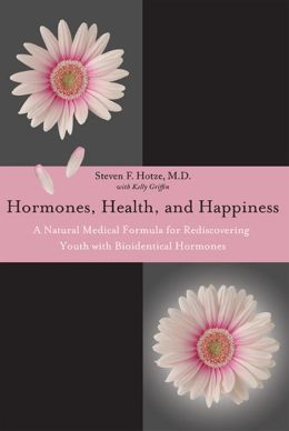Hormones, Health, and Happiness: A Natural Medical Formula for Rediscovering Youth with Bioidentical Hormones Steven F Hotze and Kelly Griffin