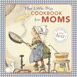 The Little Big Cookbook for Moms: 150 of the Best Family Recipes
