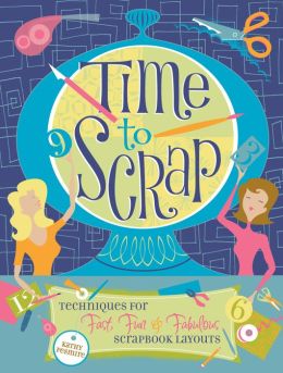 Time to Scrap: Techniques for Fast, Fun and Fabulous Scrapbook Layouts Kathy Fesmire
