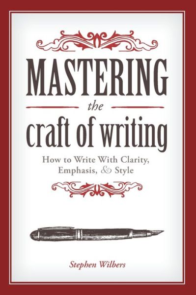 Mastering the Craft of Writing: How to Write With Clarity, Emphasis, and Style