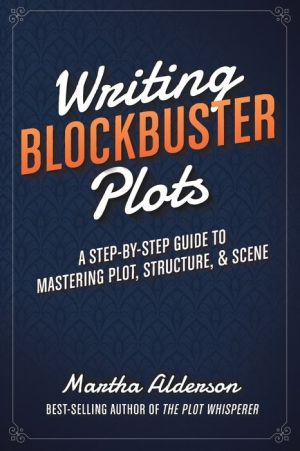 Writing Blockbuster Plots: A Step-by-Step Guide to Mastering Plot, Structure, and Scene