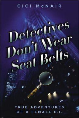 Detectives Don't Wear Seat Belts: True Adventures of a Female P.I. Cici McNair