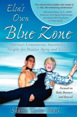 Elsa's Own Blue Zone: America's Centenarian Sweetheart's Insights for Positive Aging and Living Sharon Textor-Black