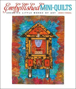 Embellished Mini-Quilts: Creative Little Works of Art
