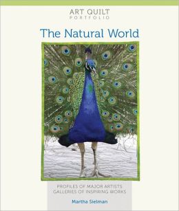 Art Quilt Portfolio: The Natural World: Profiles of Major Artists, Galleries of Inspiring Works Martha Sielman