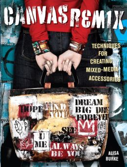 Canvas Remix: Techniques For Creating Mixed-Media Accessories