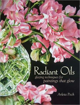 Radiant Oils: Glazing Techniques for Fruit and Flower Paintings That Glow Arleta Pech