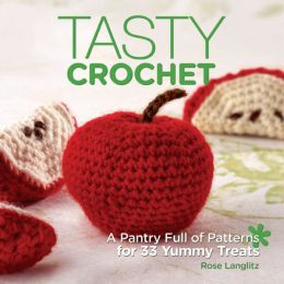 Tasty Crochet: A Pantry Full of Patterns for 33 Tasty Treats Rose Langlitz