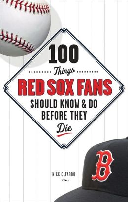 100 Things Red Sox Fans Should Know and Do Before They Die (100 Things...Fans Should Know) Nick Cafardo