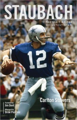 Staubach: Portrait of the Brightest Star Carlton Stowers, Drew Pearson and Jim Dent