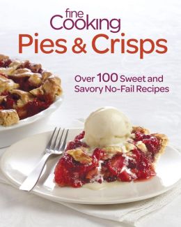 Fine Cooking Pies & Crisps: Over 100 Sweet and Savory No-Fail Recipes