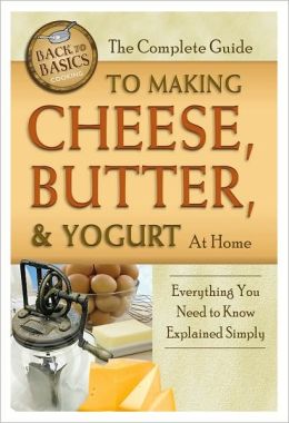 The Complete Guide to Making Cheese, Butter, and Yogurt at Home: Everything You Need to Know Explained Simply (Back to Basics Cooking) Richard Helweg