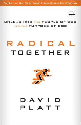 Radical Together: Unleashing the People of God for the Purpose of God David Platt