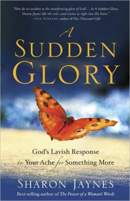 A Sudden Glory: God's Lavish Response to Your Ache for Something More Sharon Jaynes