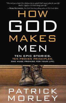 How God Makes Men: Ten Epic Stories. Ten Proven Principles. One Huge Promise for Your Life. Patrick Morley