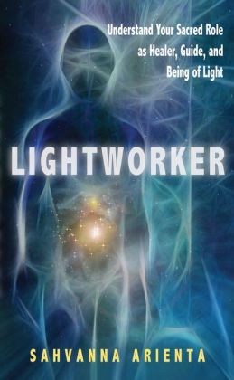 Lightworker: Understand Your Sacred Role as Healer, Guide, and Being of Light Sahvanna Arienta