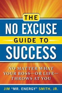 The No Excuse Guide to Success: No Matter What Your Boss--or Life--Throws at You Jim Smith
