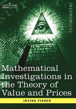 Mathematical Investigations in the Theory of Value and Prices, and Appreciation and Interest Irving Fisher