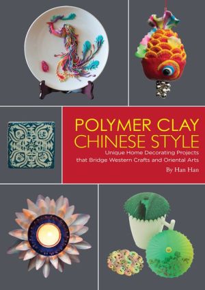 Polymer Clay Chinese Style: Unique Home Decorating Projects that Bridge Western Crafts and Oriental Arts