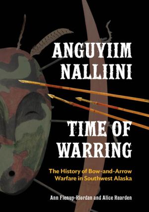 Anguyiim Nalliini/Time of Warring: The History of Bow-and-Arrow Warfare in Southwest Alaska