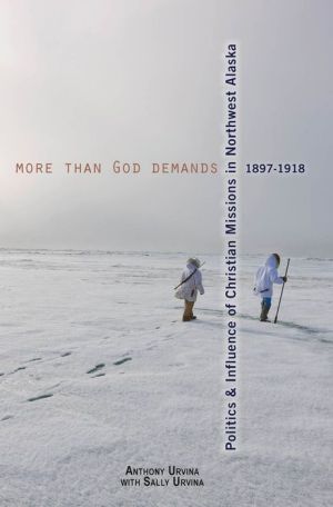 More Than God Demands: Politics and Influence of Christian Missions in Northwest Alaska, 1897-1918