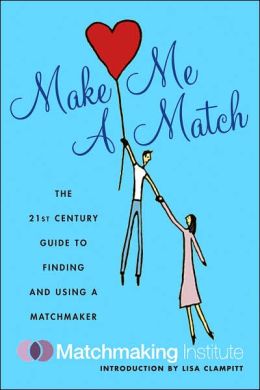Make Me a Match: The 21st Century Guide to Finding and Using a Matchmaker (Matchmaking Institute) Matchmaking Institute and Lisa Clampitt