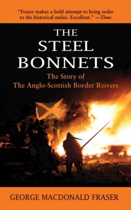 The Steel Bonnets The Story of the Anglo-Scottish Border Reivers George MacDonald Fraser
