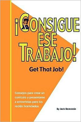 Consigue Ese Trabajo! (Get That Job!): consejos para crear un curriculo y presentarse a entrevistas para los recien licenciados