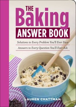The Baking Answer Book: Solutions to Every Problem You'll Ever Face Answers to Every Question You'll Ever Ask Lauren Chattman