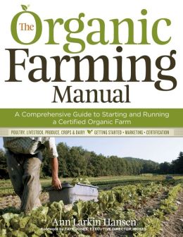 The Organic Farming Manual: A Comprehensive Guide to Starting and Running a Certified Organic Farm Ann Larkin Hansen
