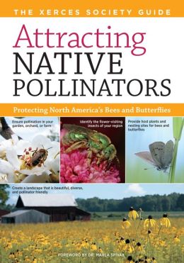 Attracting Native Pollinators: The Xerces Society Guide, Protecting North America's Bees and Butterflies The Xerces Society and Dr. Marla Spivak