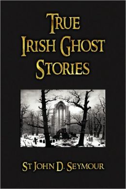 True Irish Ghost Stories John D. Seymour