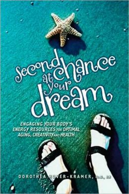 Second Chance at Your Dream: Engaging Your Body's Energy Resources for Optimal Aging, Creativity and Health Dorothea Hover-Kramer