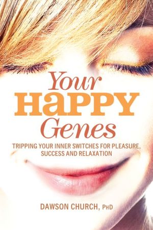 Your Happy Genes: Tripping Your Inner Switches for Pleasure, Success, and Relaxation