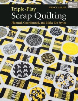 Triple-Play Scrap Quilting: Planned, Coordinated, and Make-Do Styles Nancy Allen