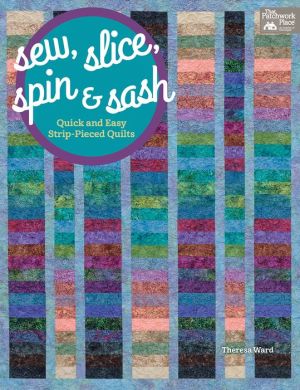 Sew, Slice, Spin and Sash: Quick and Easy Strip-Pieced Quilts