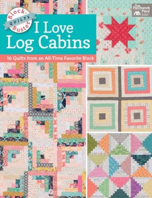 Block-Buster Quilts - I Love Log Cabins: 15 Quilts from an All-Time Favorite Block