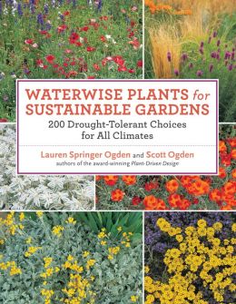 Waterwise Plants for Sustainable Gardens: 200 Drought-Tolerant Choices for all Climates Lauren Springer Ogden and Scott Ogden