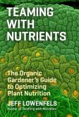 Book Cover Image. Title: Teaming with Nutrients:  The Organic Gardener?s Guide to Optimizing Plant Nutrition, Author: Jeff Lowenfels