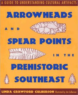 Arrowheads and Spear Points in the Prehistoric Southeast: A Guide to Understanding Cultural Artifacts Linda Crawford Culberson