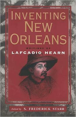 Inventing New Orleans: Writings of Lafcadio Hearn S. Frederick Starr