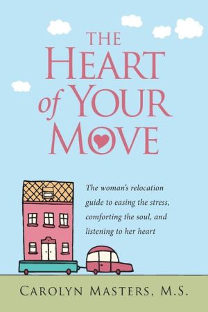 The Heart of Your Move: The Woman's Relocation Guide to Easing the Stress, Comforting the Soul, and Listening to Her Heart