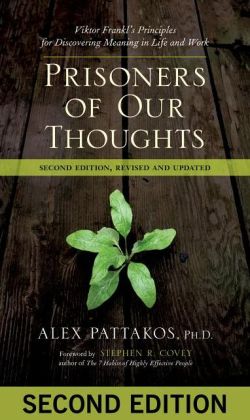 Prisoners of our thoughts: Viktor Frankl's principles for discovering meaning in life and work Alex Pattakos, Stephen R. Covey