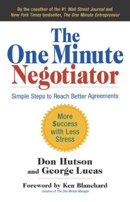 The One Minute Negotiator: Simple Steps to Reach Better Agreements Don Hutson, George Lucas and Ken Blanchard