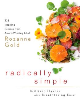 Radically Simple: Brilliant Flavors with Breathtaking Ease: 325 Inspiring Recipes from Award-Winning Chef Rozanne Gold