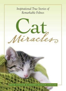 Cat Miracles: Inspirational True Stories of Remarkable Felines Brad Steiger and Sherry Hansen Steiger