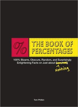 The Book of Percentages: Over 500 bizarre, obscure, random, surprising, and 100% enlightening facts on just about everything nothing Tom Philbin