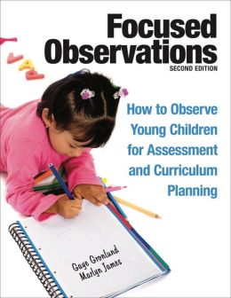 Focused Observations: How to Observe Young Children for Assessment and Curriculum Planning Gaye Gronlund and Marlyn James