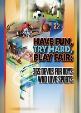 Have Fun, Try Hard, Play Fair: 365 Devos for Boys Who Love Sports Freeman-smith