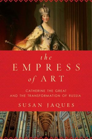 The Empress of Art: Catherine the Great and the Transformation of Russia